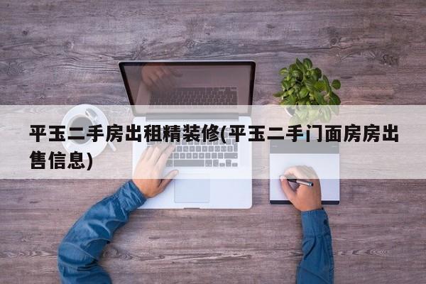 平玉二手房出租精装修(平玉二手门面房房出售信息)
