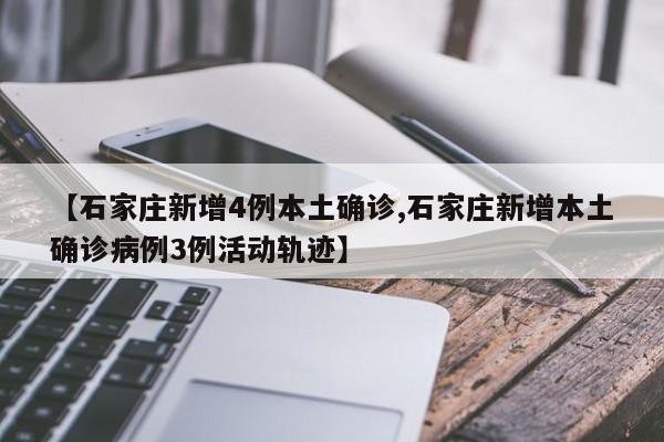 【石家庄新增4例本土确诊,石家庄新增本土确诊病例3例活动轨迹】
