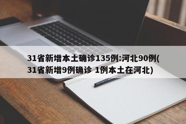 31省新增本土确诊135例:河北90例(31省新增9例确诊 1例本土在河北)