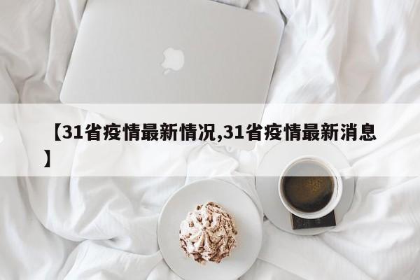 【31省疫情最新情况,31省疫情最新消息】