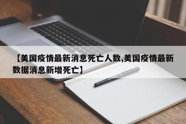 【美国疫情最新消息死亡人数,美国疫情最新数据消息新增死亡】