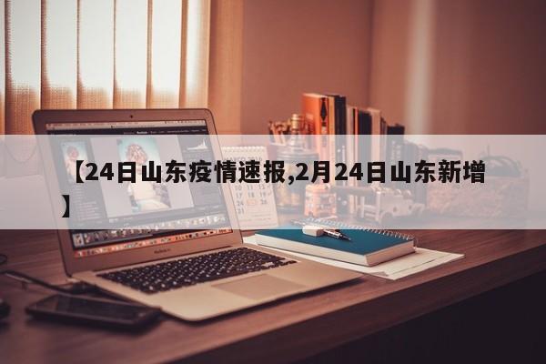 【24日山东疫情速报,2月24日山东新增】
