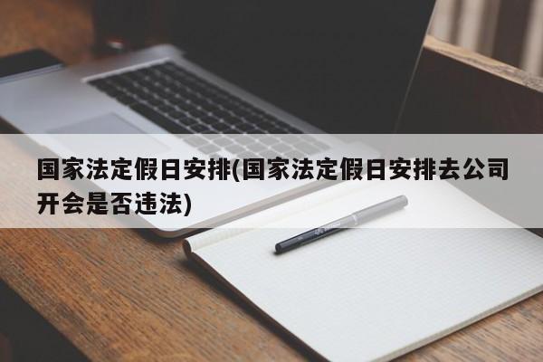 国家法定假日安排(国家法定假日安排去公司开会是否违法)
