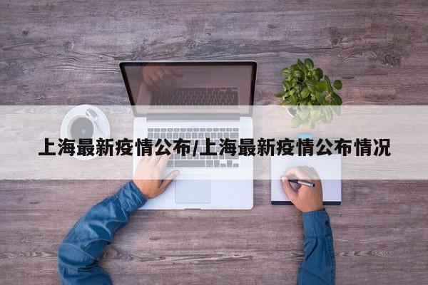 上海最新疫情公布/上海最新疫情公布情况