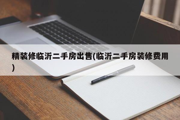 精装修临沂二手房出售(临沂二手房装修费用)