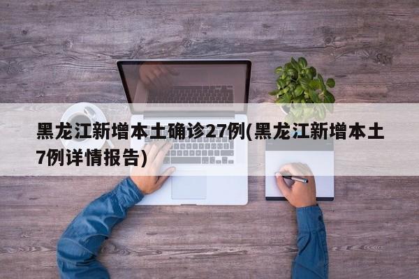 黑龙江新增本土确诊27例(黑龙江新增本土7例详情报告)