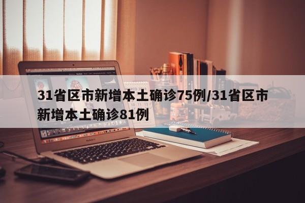 31省区市新增本土确诊75例/31省区市新增本土确诊81例