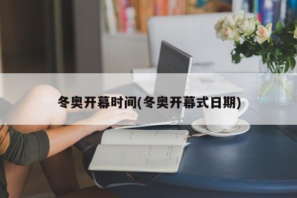 冬奥开幕时间(冬奥开幕式日期)