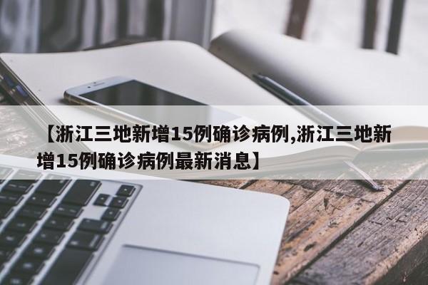 【浙江三地新增15例确诊病例,浙江三地新增15例确诊病例最新消息】