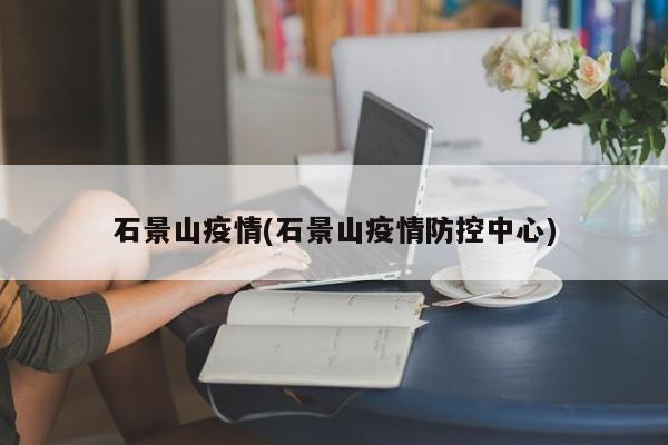 石景山疫情(石景山疫情防控中心)
