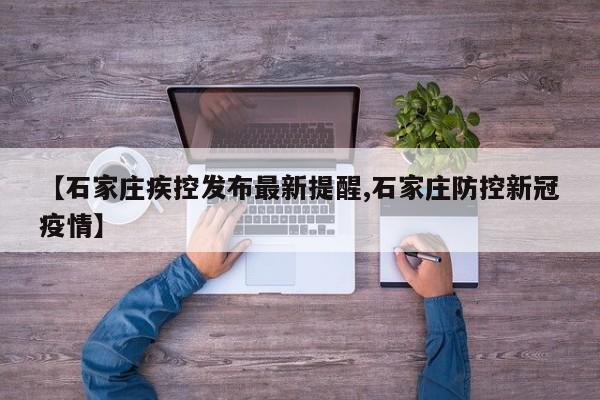 【石家庄疾控发布最新提醒,石家庄防控新冠疫情】