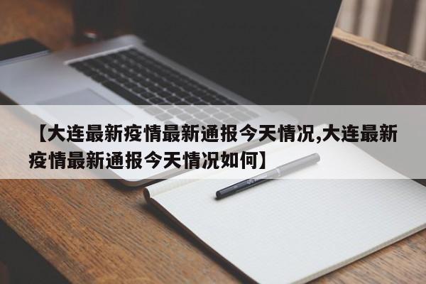 【大连最新疫情最新通报今天情况,大连最新疫情最新通报今天情况如何】