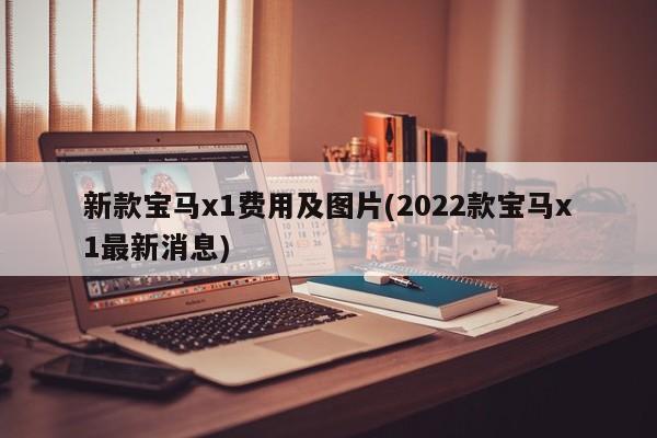 新款宝马x1费用及图片(2022款宝马x1最新消息)