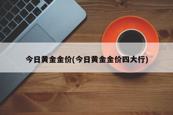今日黄金金价(今日黄金金价四大行)