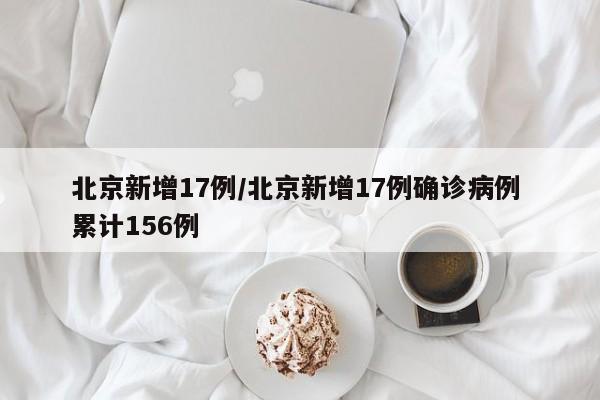 北京新增17例/北京新增17例确诊病例 累计156例