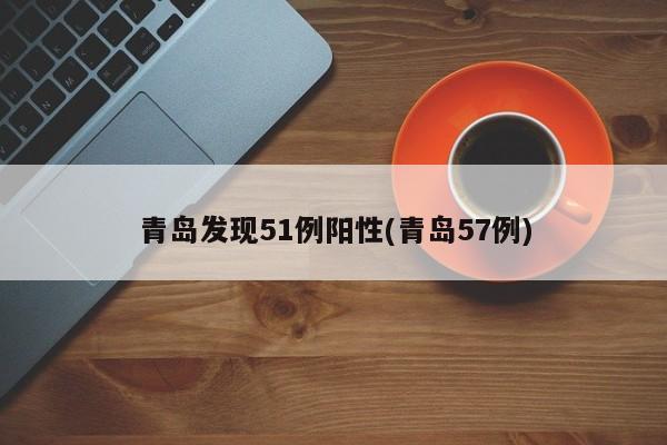 青岛发现51例阳性(青岛57例)