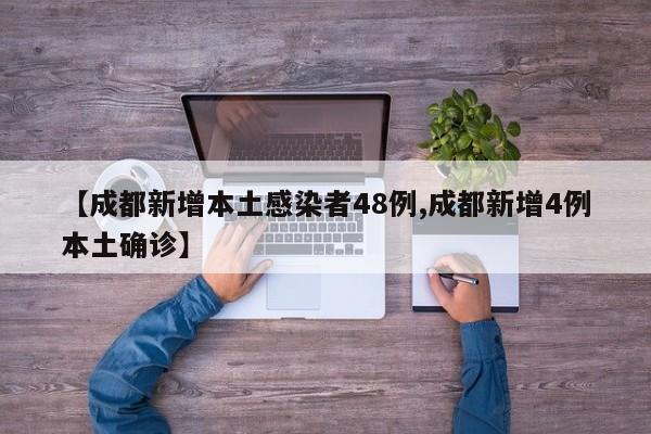【成都新增本土感染者48例,成都新增4例本土确诊】