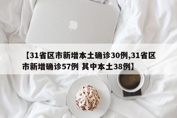 【31省区市新增本土确诊30例,31省区市新增确诊57例 其中本土38例】