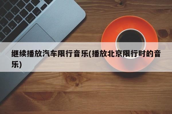 继续播放汽车限行音乐(播放北京限行时的音乐)