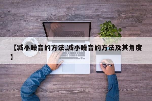 【减小噪音的方法,减小噪音的方法及其角度】