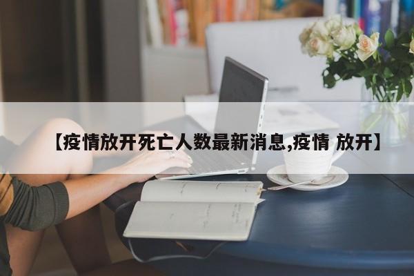 【疫情放开死亡人数最新消息,疫情 放开】