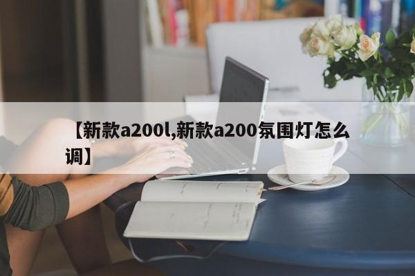 【新款a200l,新款a200氛围灯怎么调】