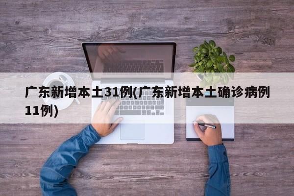 广东新增本土31例(广东新增本土确诊病例11例)