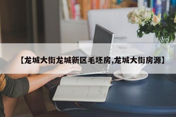 【龙城大街龙城新区毛坯房,龙城大街房源】