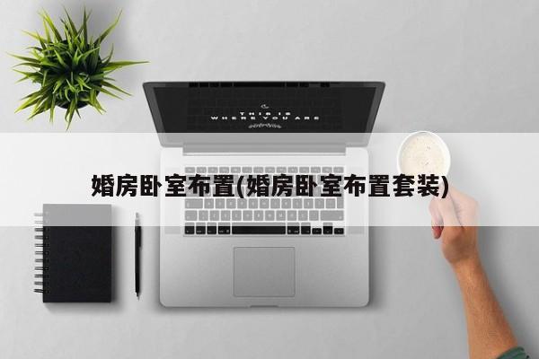 婚房卧室布置(婚房卧室布置套装)