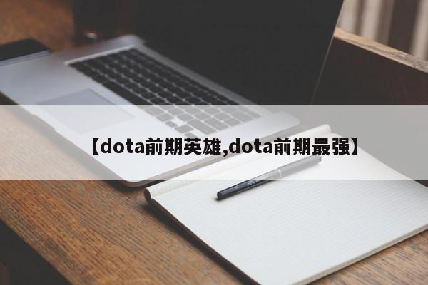 【dota前期英雄,dota前期最强】