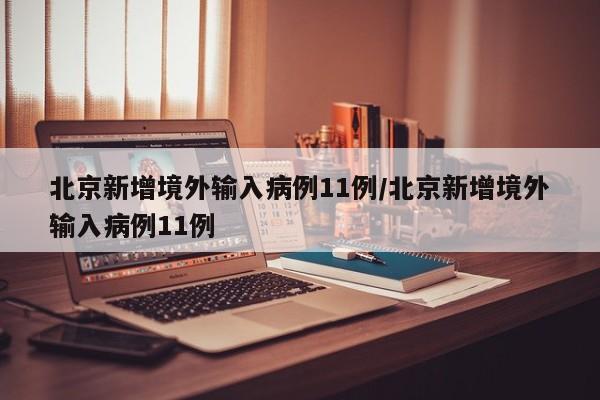 北京新增境外输入病例11例/北京新增境外输入病例11例