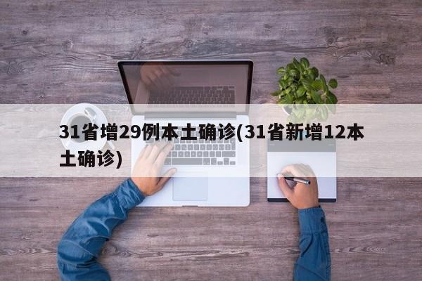 31省增29例本土确诊(31省新增12本土确诊)