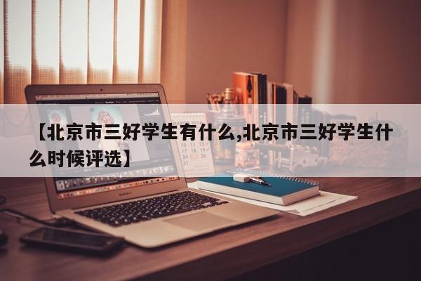 【北京市三好学生有什么,北京市三好学生什么时候评选】
