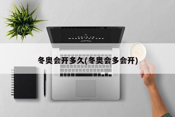 冬奥会开多久(冬奥会多会开)