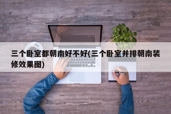 三个卧室都朝南好不好(三个卧室并排朝南装修效果图)