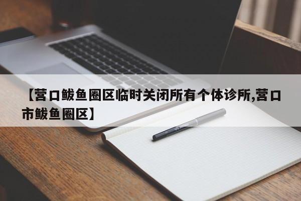 【营口鲅鱼圈区临时关闭所有个体诊所,营口市鲅鱼圈区】