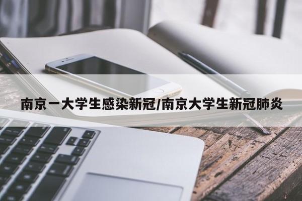 南京一大学生感染新冠/南京大学生新冠肺炎
