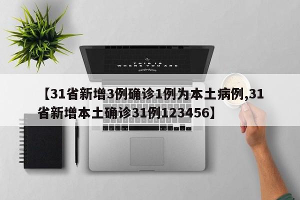 【31省新增3例确诊1例为本土病例,31省新增本土确诊31例123456】