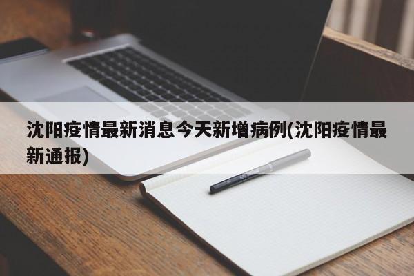 沈阳疫情最新消息今天新增病例(沈阳疫情最新通报)