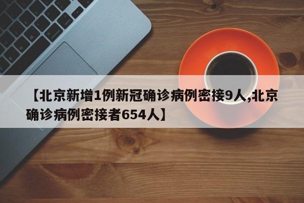 【北京新增1例新冠确诊病例密接9人,北京确诊病例密接者654人】