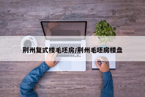 荆州复式楼毛坯房/荆州毛坯房楼盘