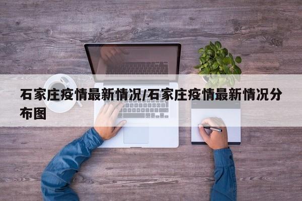 石家庄疫情最新情况/石家庄疫情最新情况分布图