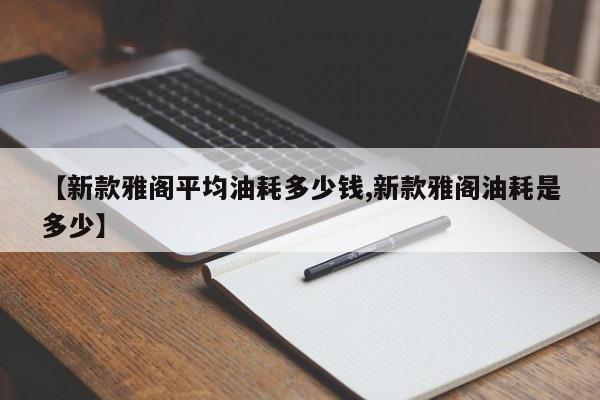 【新款雅阁平均油耗多少钱,新款雅阁油耗是多少】