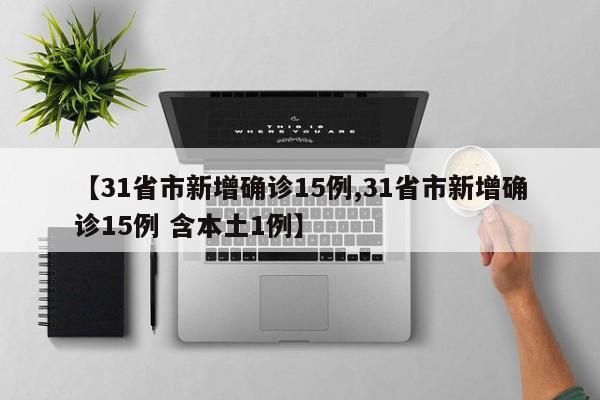 【31省市新增确诊15例,31省市新增确诊15例 含本土1例】