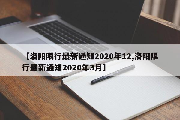 【洛阳限行最新通知2020年12,洛阳限行最新通知2020年3月】