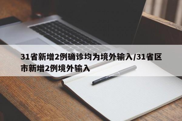 31省新增2例确诊均为境外输入/31省区市新增2例境外输入