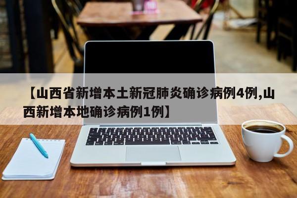【山西省新增本土新冠肺炎确诊病例4例,山西新增本地确诊病例1例】
