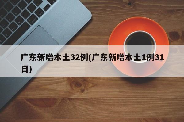 广东新增本土32例(广东新增本土1例31日)