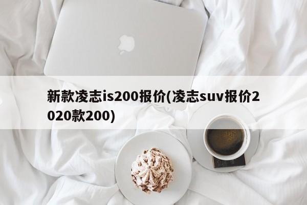 新款凌志is200报价(凌志suv报价2020款200)