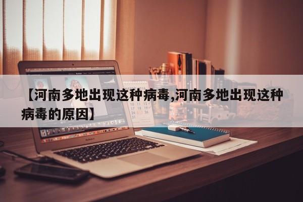 【河南多地出现这种病毒,河南多地出现这种病毒的原因】